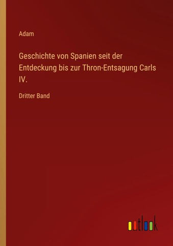 Geschichte von Spanien seit der Entdeckung bis zur Thron-Entsagung Carls IV.
