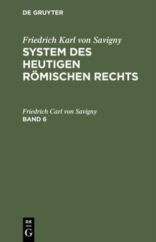 Friedrich Karl von Savigny: System des heutigen römischen Rechts / Friedrich Karl von Savigny: System des heutigen römischen Rechts. Band 6