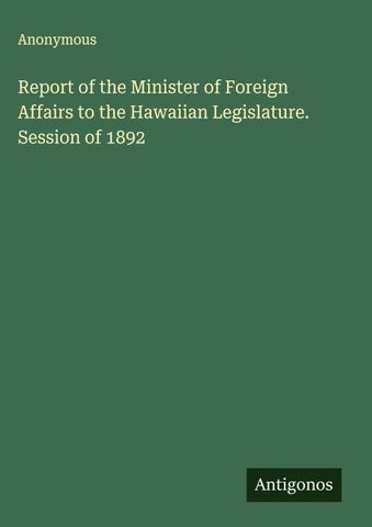 Report of the Minister of Foreign Affairs to the Hawaiian Legislature. Session of 1892