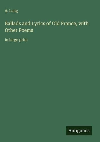 Ballads and Lyrics of Old France, with Other Poems