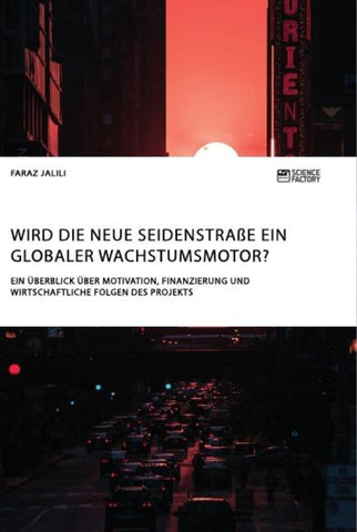 Wird die Neue Seidenstraße ein globaler Wachstumsmotor? Ein Überblick über Motivation, Finanzierung und wirtschaftliche Folgen des Projekts
