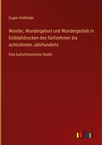 Wunder, Wundergeburt und Wundergestalt in Einblattdrucken des fünfzehnten bis achtzehnten Jahrhunderts