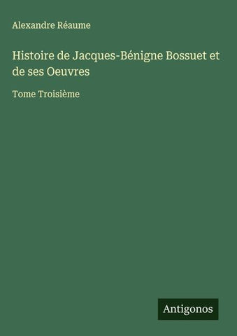 Histoire de Jacques-Bénigne Bossuet et de ses Oeuvres