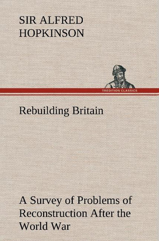 Rebuilding Britain A Survey of Problems of Reconstruction After the World War