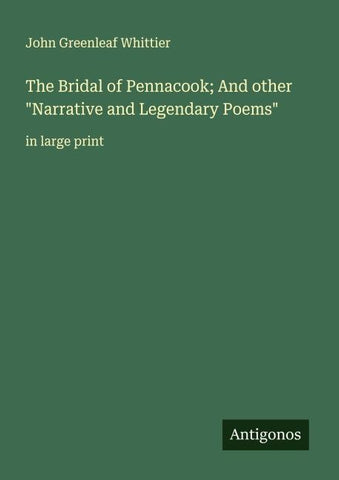 The Bridal of Pennacook; And other "Narrative and Legendary Poems"