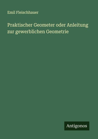 Praktischer Geometer oder Anleitung zur gewerblichen Geometrie