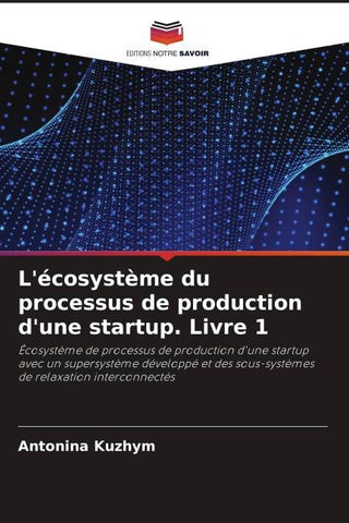 L'écosystème du processus de production d'une startup. Livre 1