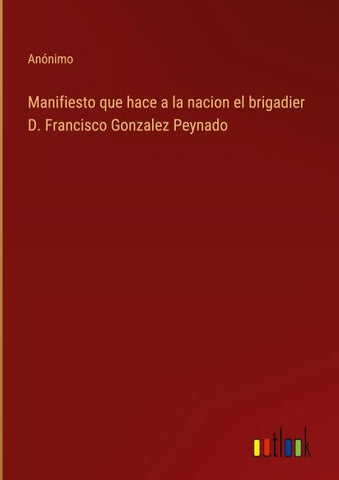 Manifiesto que hace a la nacion el brigadier D. Francisco Gonzalez Peynado