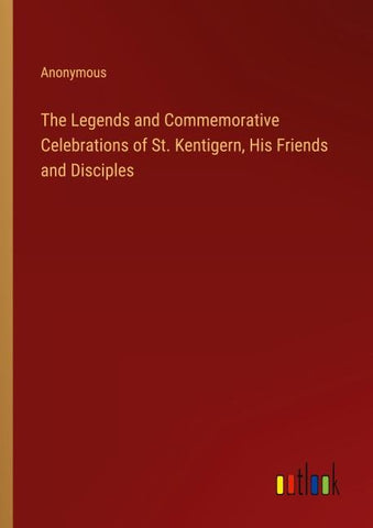The Legends and Commemorative Celebrations of St. Kentigern, His Friends and Disciples