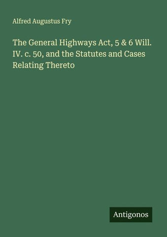 The General Highways Act, 5 & 6 Will. IV. c. 50, and the Statutes and Cases Relating Thereto