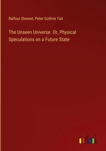 The Unseen Universe. Or, Physical Speculations on a Future State