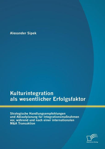 Kulturintegration als wesentlicher Erfolgsfaktor: Strategische Handlungsempfehlungen und Ablaufplanung für Integrationsmaßnahmen vor, während und nach einer internationalen M&A Transaktion