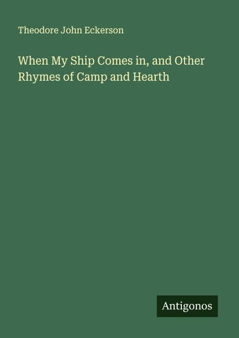 When My Ship Comes in, and Other Rhymes of Camp and Hearth
