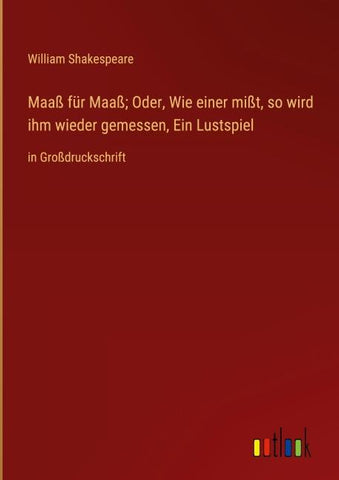 Maaß für Maaß; Oder, Wie einer mißt, so wird ihm wieder gemessen, Ein Lustspiel