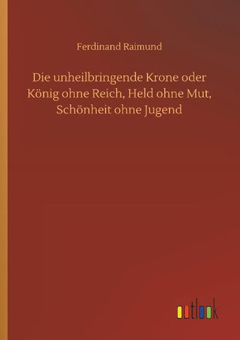 Die unheilbringende Krone oder König ohne Reich, Held ohne Mut, Schönheit ohne Jugend