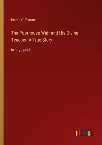 The Poorhouse Waif and His Divine Teacher; A True Story