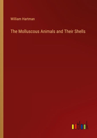 The Molluscous Animals and Their Shells
