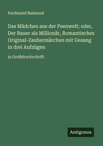Das Mädchen aus der Feenwelt; oder, Der Bauer als Millionär, Romantisches Original-Zaubermärchen mit Gesang in drei Aufzügen