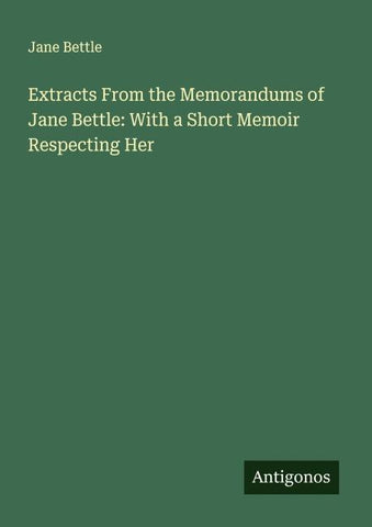 Extracts From the Memorandums of Jane Bettle: With a Short Memoir Respecting Her