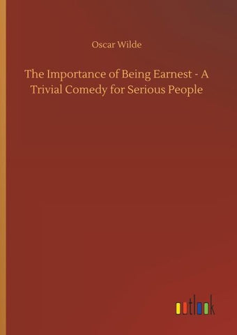 The Importance of Being Earnest - A Trivial Comedy for Serious People