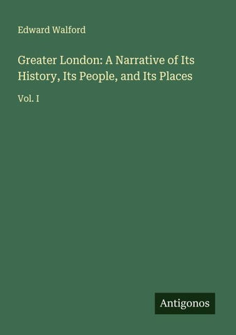Greater London: A Narrative of Its History, Its People, and Its Places
