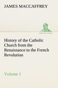 History of the Catholic Church from the Renaissance to the French Revolution - Volume 1