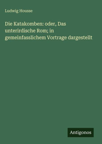 Die Katakomben: oder, Das unterirdische Rom; in gemeinfasslichem Vortrage dargestellt