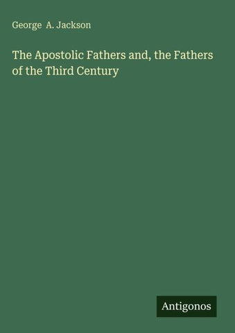 The Apostolic Fathers and, the Fathers of the Third Century
