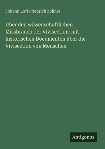Über den wissenschaftlichen Missbrauch der Vivisection: mit historischen Documenten über die Vivisection von Menschen
