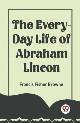 THE EVERY-DAY LIFE OF ABRAHAM LINCOLN