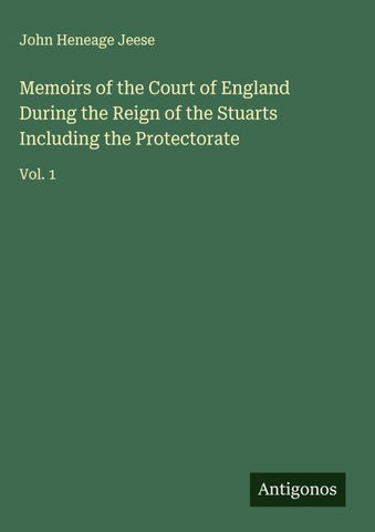Memoirs of the Court of England During the Reign of the Stuarts Including the Protectorate