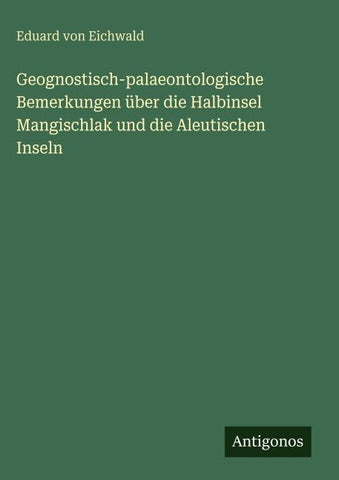 Geognostisch-palaeontologische Bemerkungen über die Halbinsel Mangischlak und die Aleutischen Inseln