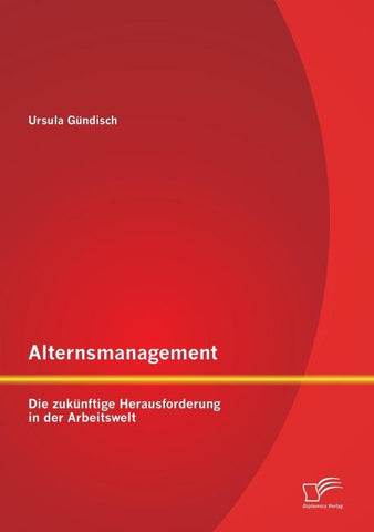Alternsmanagement: Die zukünftige Herausforderung in der Arbeitswelt
