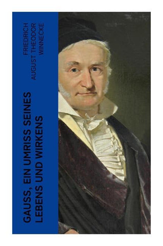 Gauss, ein Umriss seines Lebens und Wirkens