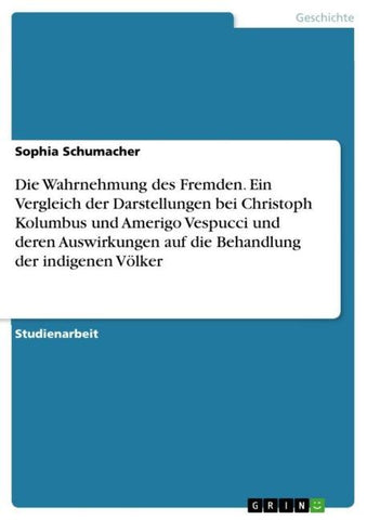 Die Wahrnehmung des Fremden. Ein Vergleich der Darstellungen bei Christoph Kolumbus und Amerigo Vespucci und deren Auswirkungen auf die Behandlung der indigenen Völker