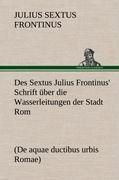Des Sextus Julius Frontinus' Schrift über die Wasserleitungen der Stadt Rom