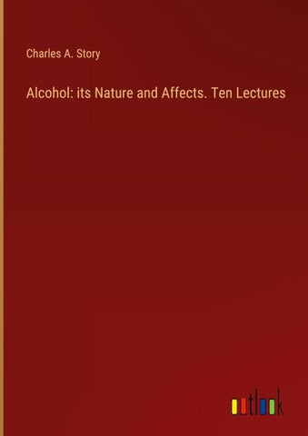 Alcohol: its Nature and Affects. Ten Lectures