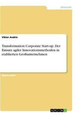 Transformation Corporate Start-up. Der Einsatz agiler Innovationsmethoden in etablierten Großunternehmen