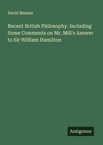 Recent British Philosophy. Including Some Comments on Mr. Mill's Answer to Sir William Hamilton