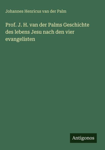Prof. J. H. van der Palms Geschichte des lebens Jesu nach den vier evangelisten