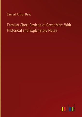 Familiar Short Sayings of Great Men: With Historical and Explanatory Notes