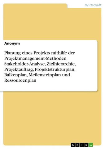 Planung eines Projekts mithilfe der Projektmanagement-Methoden Stakeholder-Analyse, Zielhierarchie, Projektauftrag, Projektstrukturplan, Balkenplan, Meilensteinplan und Ressourcenplan