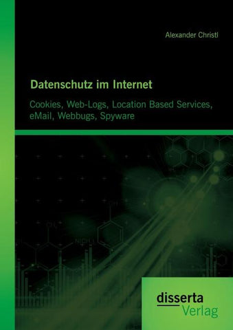 Datenschutz im Internet: Cookies, Web-Logs, Location Based Services, eMail, Webbugs, Spyware