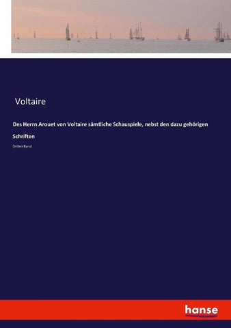 Des Herrn Arouet von Voltaire sämtliche Schauspiele, nebst den dazu gehörigen Schriften