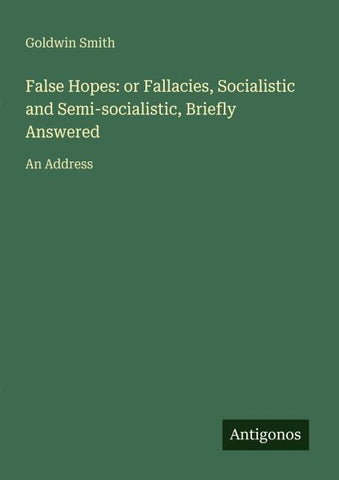 False Hopes: or Fallacies, Socialistic and Semi-socialistic, Briefly Answered