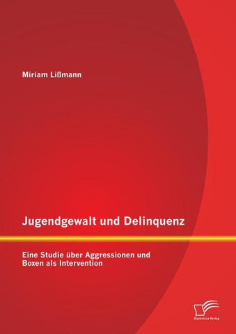 Jugendgewalt und Delinquenz: Eine Studie über Aggressionen und Boxen als Intervention