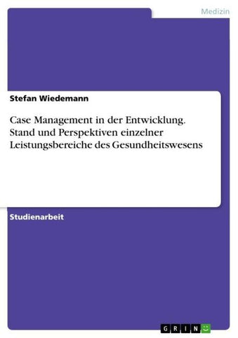 Case Management in der Entwicklung. Stand und Perspektiven einzelner Leistungsbereiche des Gesundheitswesens