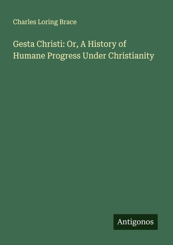 Gesta Christi: Or, A History of Humane Progress Under Christianity