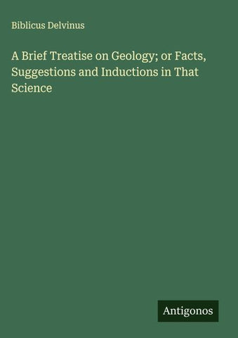 A Brief Treatise on Geology; or Facts, Suggestions and Inductions in That Science