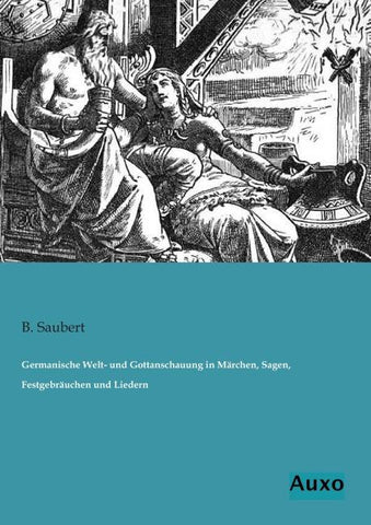 Germanische Welt- und Gottanschauung in Märchen, Sagen, Festgebräuchen und Liedern